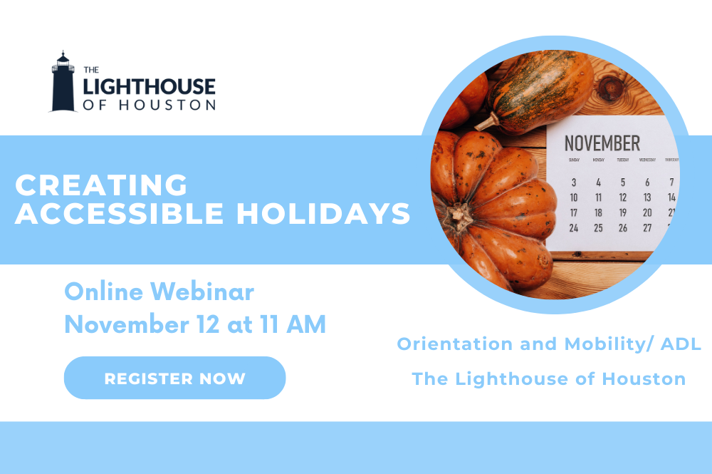 A white and blue graphic with The Lighthouse of Houston logo and a picture of pumpkins next to a November calendar. There is text that says "Creating Accessible Holidays, Online webinar November 12 at 11 AM, register now, orientation and mobility/ADL, The Lighthouse of Houston."