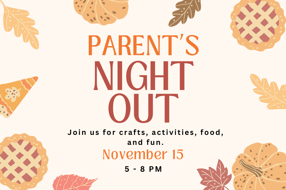 A graphic with a fall-themed border, with autumn leaves, pumpkin pie slices, pie, and pumpkins. There is text that reads "Parent's night out, join us for crafts, activities, food, and fun. November 15, 5 - 8 PM"