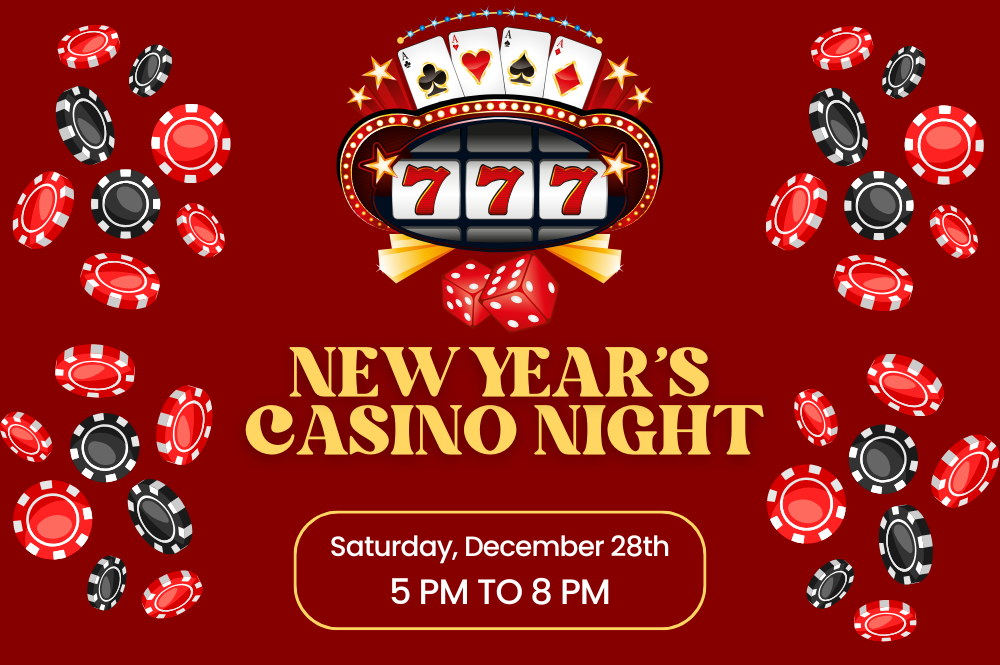 A dark red graphic with pictures of poker chips and a slot machine. There is text that reads "New year's Casino Night, Saturday, December 28th, 5 PM to 8 PM."