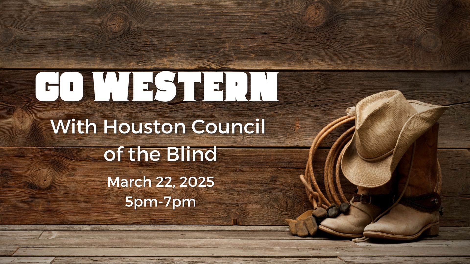 A Western-themed photo with boots, a rope and cowboy hat. Text says "Go Western with Houston Council of the Blind March 22, 2025 5pm-7pm."