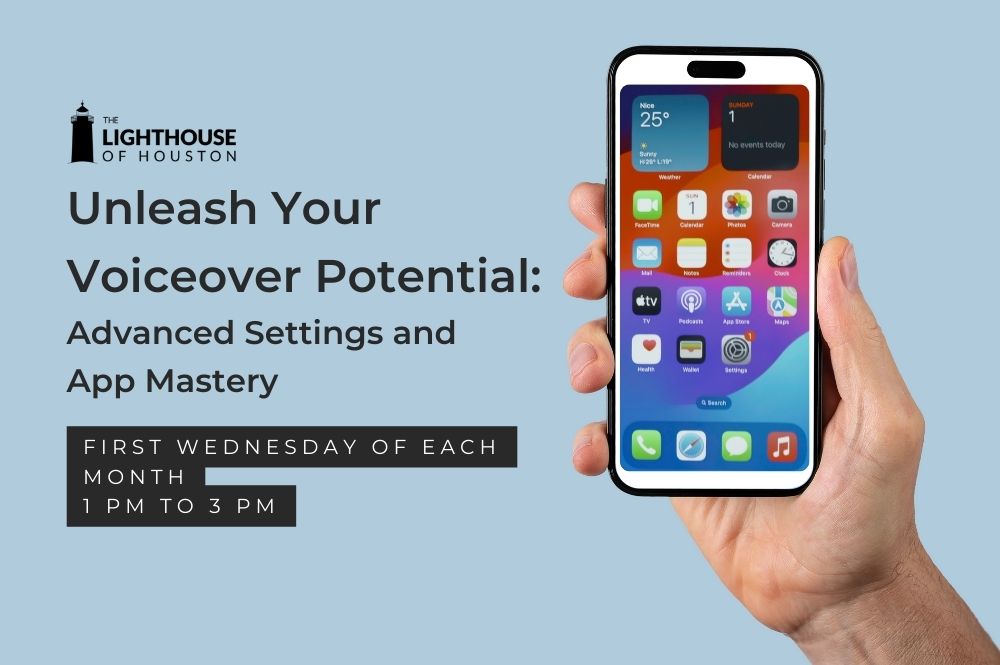 A blue photo with a person's hand holding an iPhone. There is black Lighthouse of Houston logo with text that says, "Unleash Your Voiceover Potential: Advanced Settings and App Mastery. First Wednesday of Each Month from 1PM to 3PM.