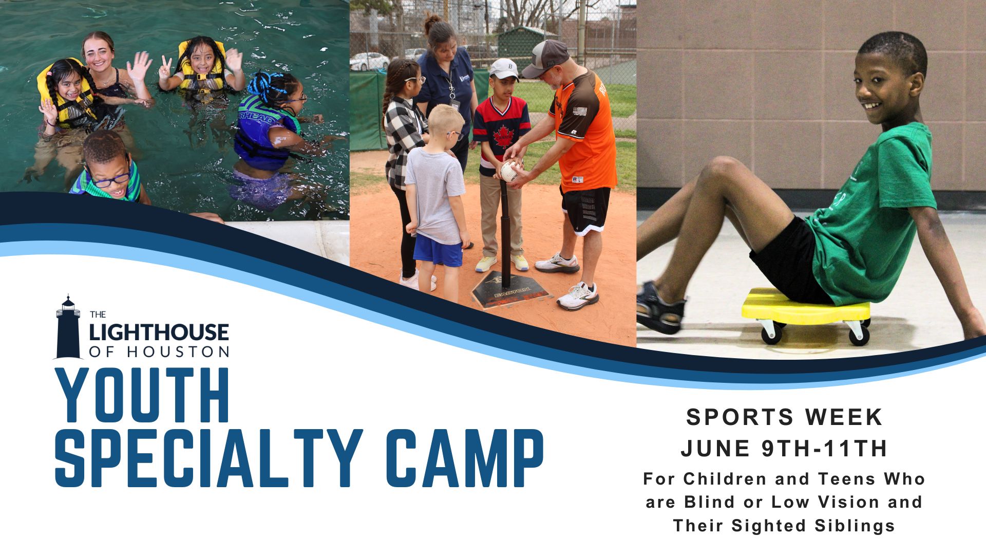 Three pictures of youth enjoying sports activities at The Lighthouse of Houston. Text says Youth Specialty Camp Sports Week June 9th-11th. For children and teens who are blind or low vision and their sighted siblings.