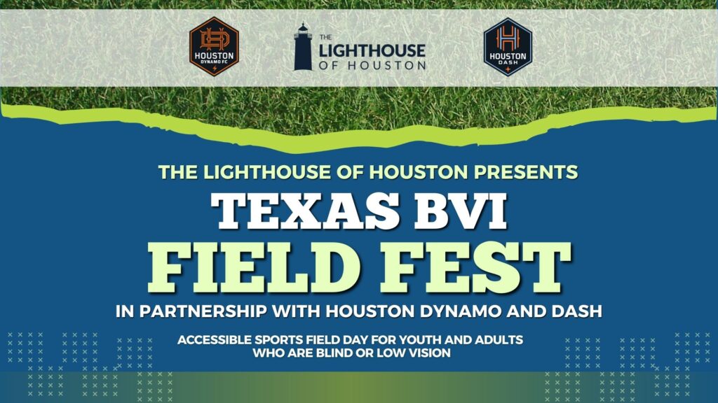 Blue and green event cover photo with The Lighthouse of Houston logo, Dynamo and Dash logos, and text that says "The Lighthouse of Houston presents Texas BVI Field Fest in partnership with Houston Dynamo and Dash. Accessible sports field day for youth and adults who are blind or low vision."