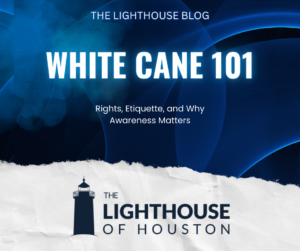 Blog cover reading “White Cane 101: Rights, Etiquette, and Why Awareness Matters” with Lighthouse of Houston branding.