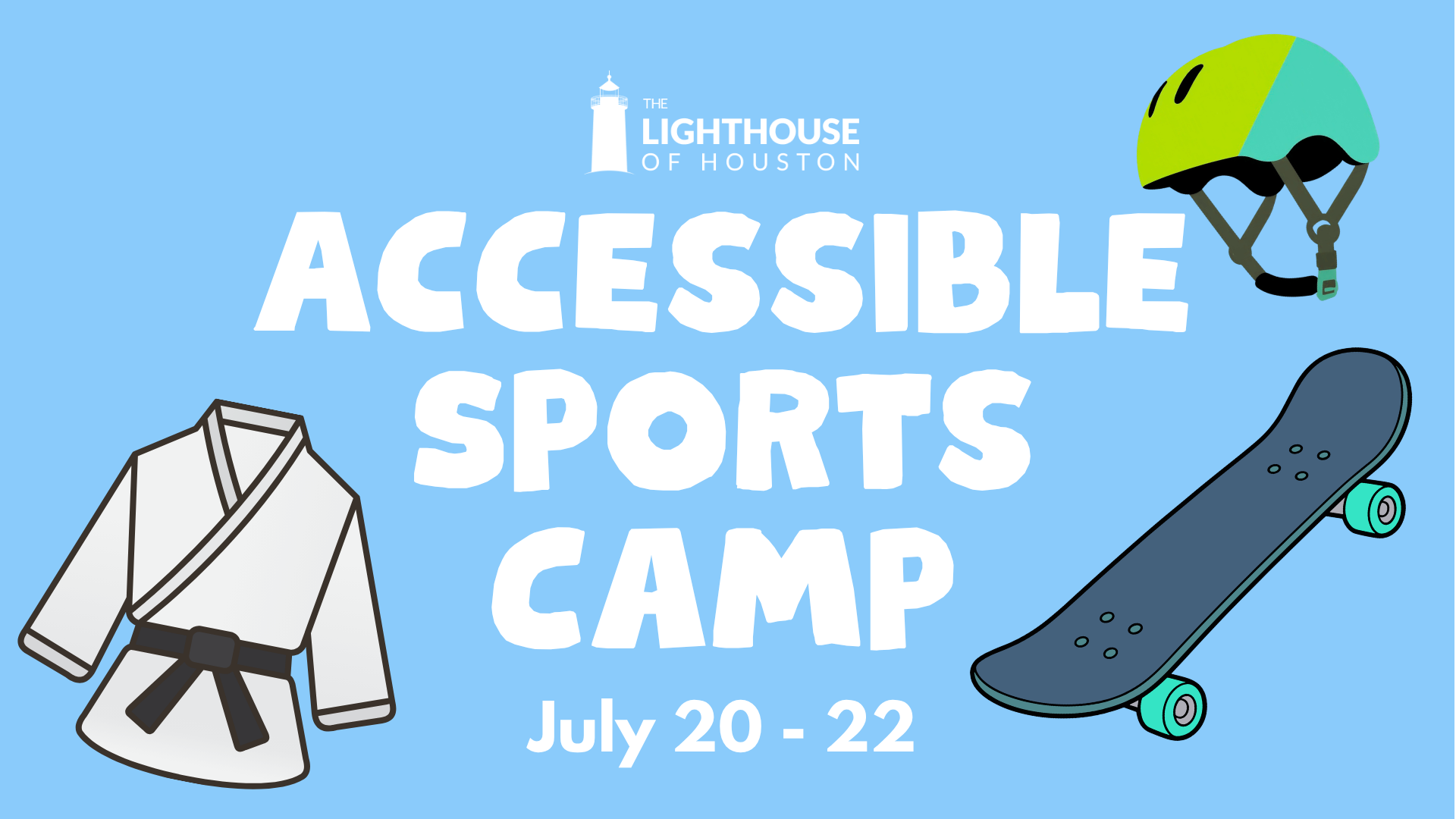 A light blue graphic with text that reads "accessible sports camp, July 20 - 22." There is The Lighthouse of Houston logo and graphics of a judo uniform, a skateboard, and a skateboarding helmet.