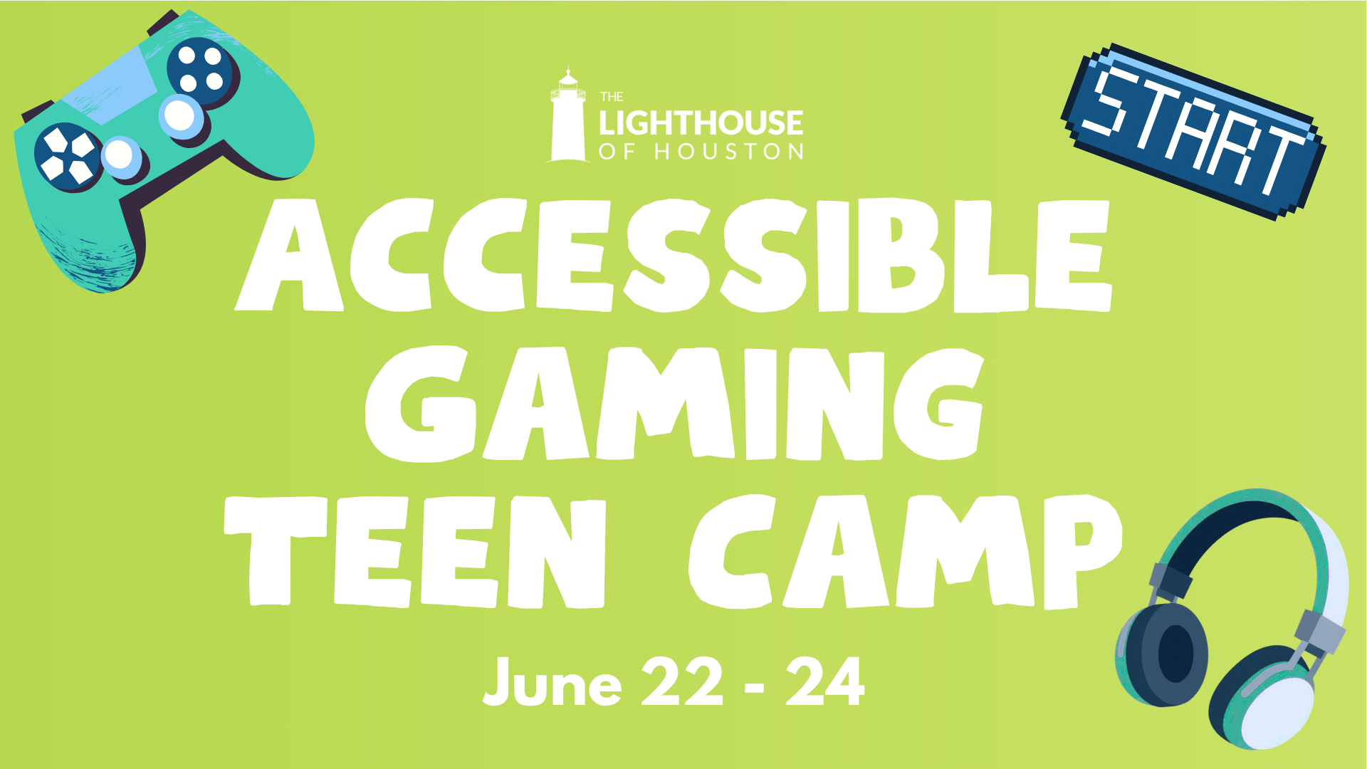 A light green graphic with text that reads "Accessible Gaming Teen Camp, June 22-24." There are graphics of gaming equipment, such as headphones and a controller, and The Lighthouse of Houston logo.