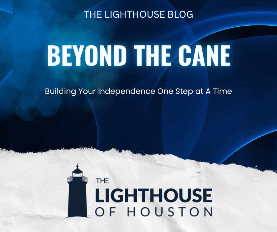 A dark blue and white graphic with The Lighthouse of Houston logo and text that reads "Beyond The Cane: Building Your Independence One Step At A Time."