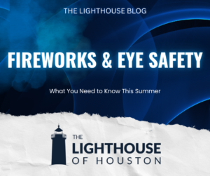 A dark blue and white graphic with The Lighthouse of Houston logo and text that reads "Fireworks & Eye Safety: What you need to know this summer."