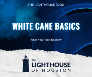 A dark blue and white background with The Lighthouse of Houston logo and text that reads "White Cane Basics: What you need to know."